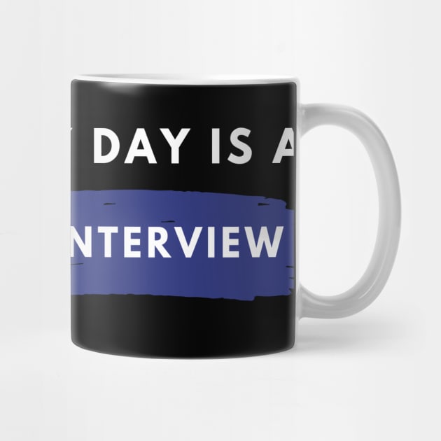 Every day Is A Job Interview by Just In Tee Shirts